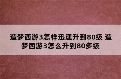 造梦西游3怎样迅速升到80级 造梦西游3怎么升到80多级